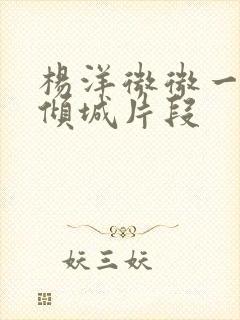 杨洋微微一笑很倾城片段