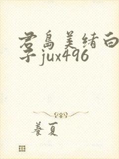 君岛美绪白木优子jux496