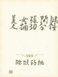 美女张开腿让男人捅30分钟