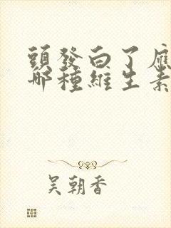 头发白了应该补哪种维生素