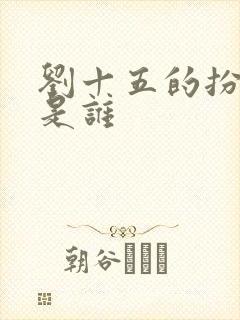 刘十五的扮演者是谁