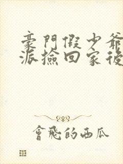 豪门假少爷被反派捡回家后封面