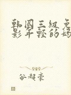 韩国三级免费电影年轻的妈妈