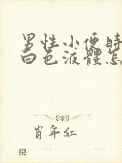 男性小便时尿出白色液体怎么回事男性