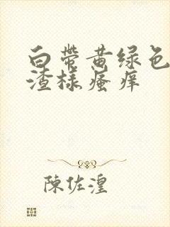 白带黄绿色豆腐渣样瘙痒