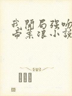 我开局强吻了女帝叶浪小说