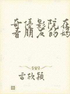 奇优影院在线观看朋友的妈妈