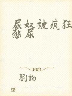 尿奴被疯狂灌水憋尿