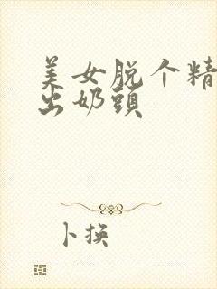 美女脱个精光露出奶头