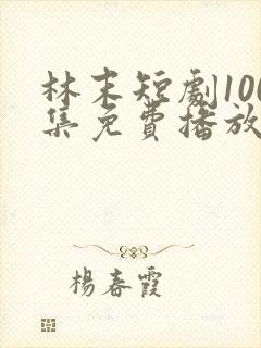 林末短剧100集免费播放
