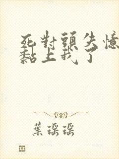 死对头失忆后 黏上我了