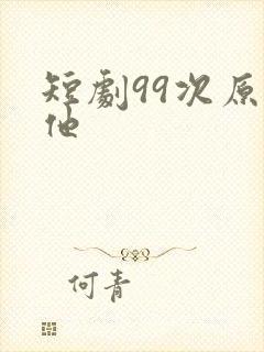 短剧99次原谅他