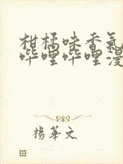 柑橘味香气漫画哔哩哔哩漫画