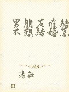 男朋友催结婚我不想结婚怎么办