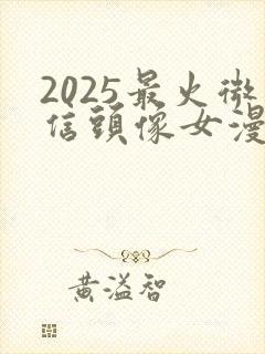 2025最火微信头像女漫画