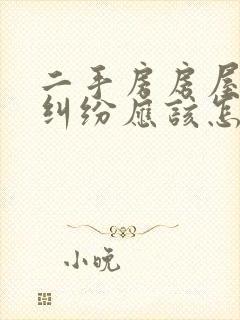 二手房房屋买卖纠纷应该怎么处理