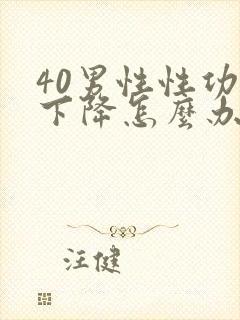 40男性性功能下降怎么办该如何治疗