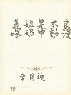 义姐是不良妈妈喂奶中动漫在线观看