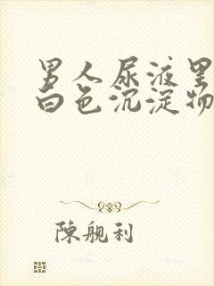 男人尿液里面有白色沉淀物怎么回事