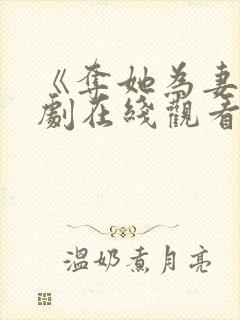 《夺她为妻》短剧在线观看