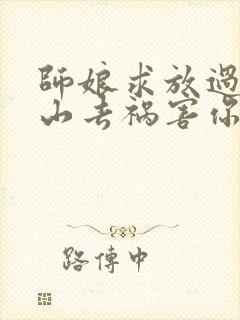 师娘求放过:下山去祸害你未婚妻吧更新