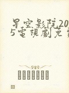 星空影院2025电视剧免费观看