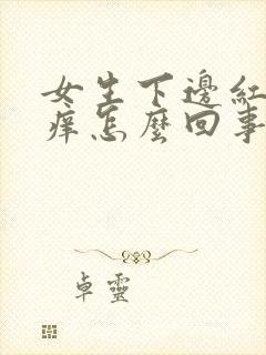 女生下边红肿瘙痒怎么回事