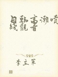 日韩高潮喷水在线观看