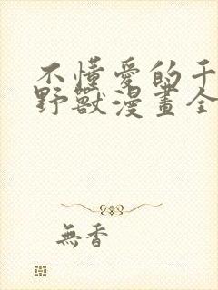 不懂爱的千金与野兽漫画全集免费观看