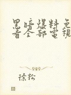 黑暗爆料免费观看全部电视剧大全