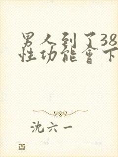 男人到了38岁性功能会下降吗