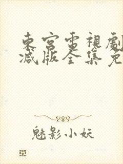 东宫电视剧未删减版全集免费