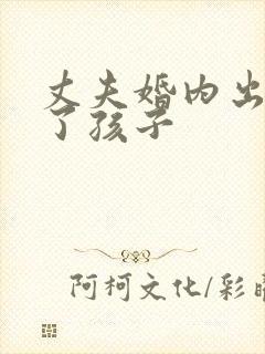 丈夫婚内出轨生了孩子