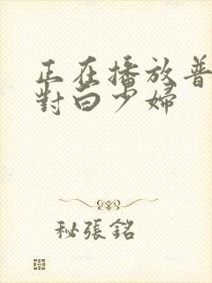 正在播放普通话对白少妇封面