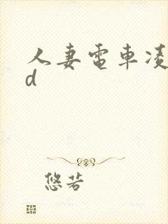 人妻电车凌辱hd