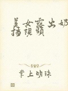 美女露出奶头无挡视频