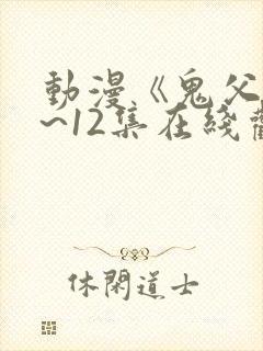 动漫《鬼父》1~12集在线观看免费