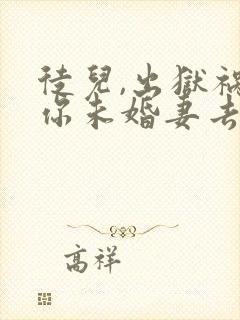 徒儿,出狱祸害你未婚妻去吧