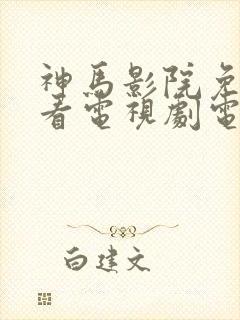 神马影院免费观看电视剧电视剧大全封面