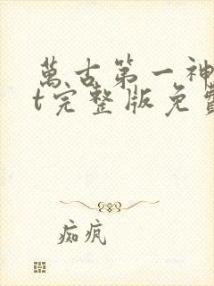 万古第一神txt完整版免费下载