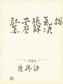 肚子胀气总放屁怎么解决