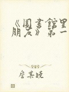 《图书馆里的女朋友》第一季五集
