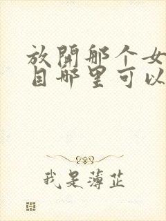 放开那个女巫二目哪里可以免费阅读