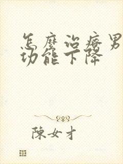 怎么治疗男性性功能下降封面