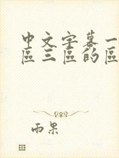 中文字幕一区二区三区的区别