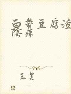 白带豆腐渣一外阴痒