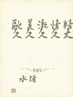 欧美激情精品久久久久久大尺度