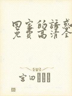 回家的诱惑看线免费高清全集电视剧