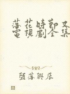 落花时节又逢君电视剧全集免费观看完整版