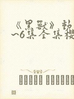 《黑兽》动漫1~6集全集樱花动漫封面